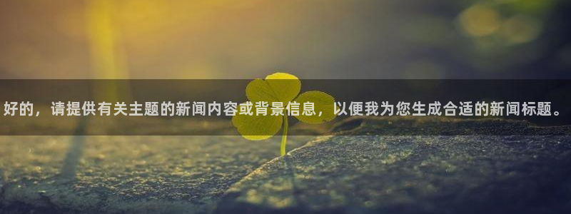 好的，请提供有关主题的新闻内容或背景信息，以便我为您生成合适的新闻标题。