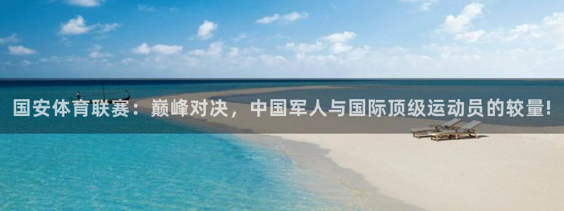 国安体育联赛：巅峰对决，中国军人与国际顶级运动员的较量!
