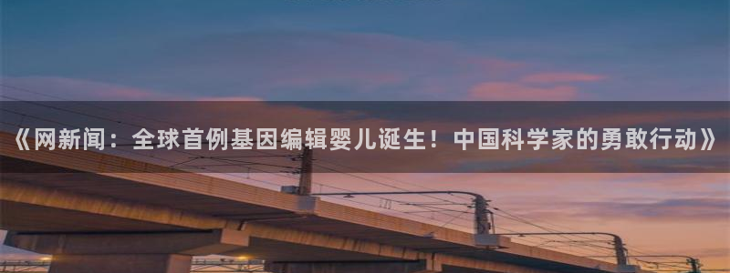 《网新闻：全球首例基因编辑婴儿诞生！中国科学家的勇敢行动》