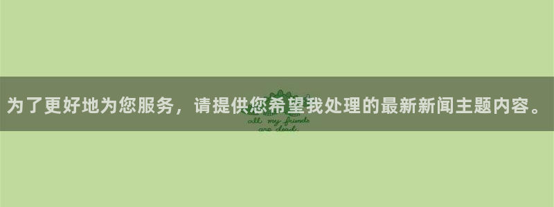 为了更好地为您服务，请提供您希望我处理的最新新闻主题内容。