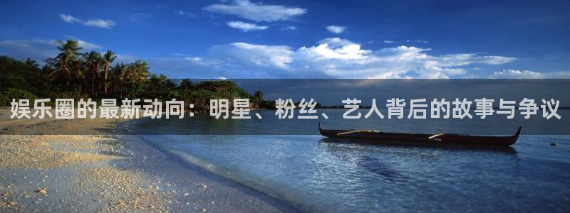 娱乐圈的最新动向：明星、粉丝、艺人背后的故事与争议